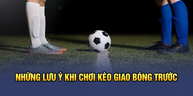 Kèo Giao Bóng Trước - Cẩm Nang Soi Kèo Đỉnh Cao